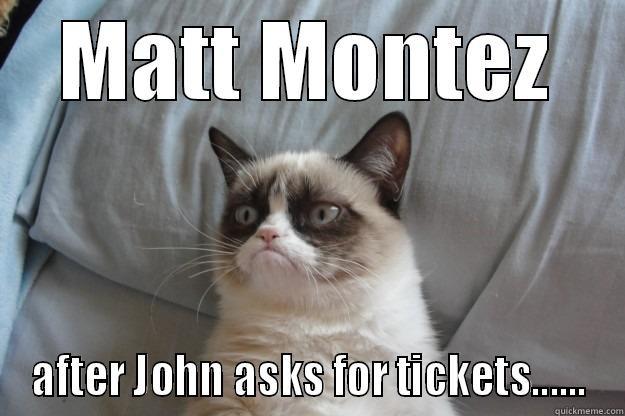 matt's face - MATT MONTEZ AFTER JOHN ASKS FOR TICKETS...... Grumpy Cat