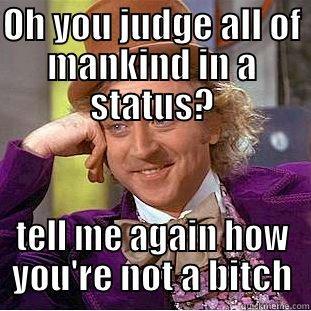 OH YOU JUDGE ALL OF MANKIND IN A STATUS? TELL ME AGAIN HOW YOU'RE NOT A BITCH Condescending Wonka