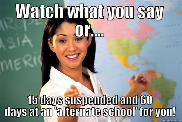 WATCH WHAT YOU SAY OR.... 15 DAYS SUSPENDED AND 60 DAYS AT AN 'ALTERNATE SCHOOL' FOR YOU! Unhelpful High School Teacher