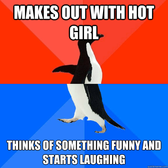 Makes out with hot girl Thinks of something funny and starts laughing  Socially Awesome Awkward Penguin