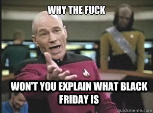 why the fuck Won't you explain what Black Friday is - why the fuck Won't you explain what Black Friday is  Annoyed Picard