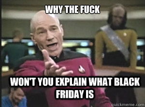 why the fuck Won't you explain what Black Friday is  Annoyed Picard