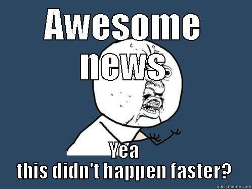 AWESOME NEWS YEA THIS DIDN'T HAPPEN FASTER? Y U No