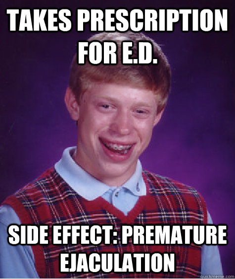 Takes prescription for E.D. Side effect: premature ejaculation  Bad Luck Brian