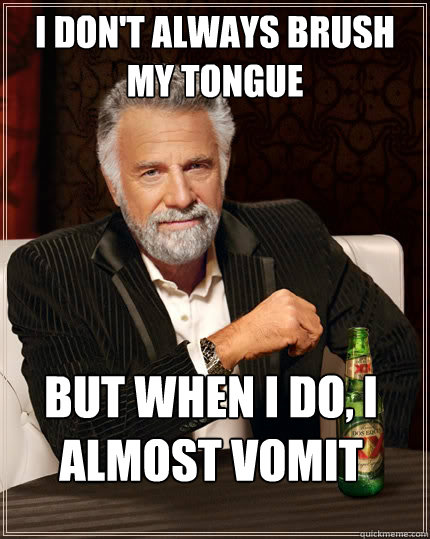 I don't always brush my tongue  But when i do, I almost vomit  The Most Interesting Man In The World