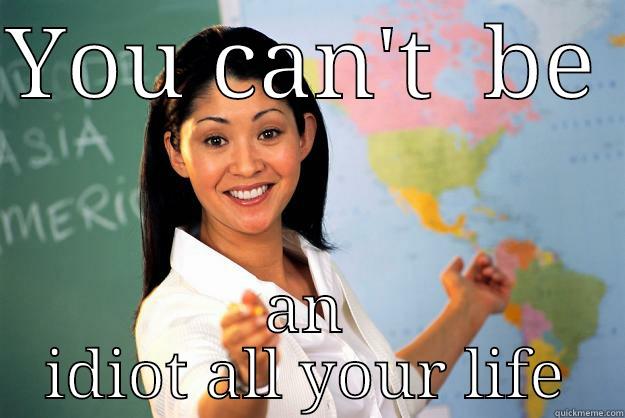 Inspirational quotes - YOU CAN'T  BE  AN IDIOT ALL YOUR LIFE Unhelpful High School Teacher