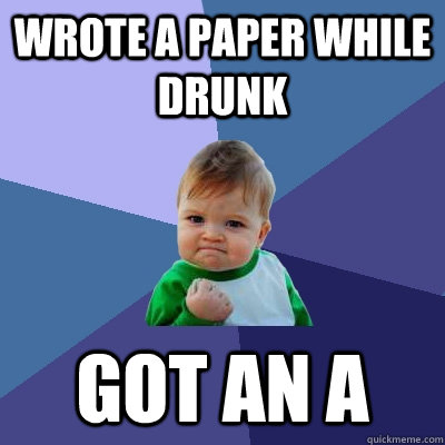 Wrote a paper while drunk got an A  Success Kid