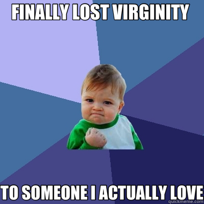FINALLY LOST VIRGINITY  TO SOMEONE I ACTUALLY LOVE - FINALLY LOST VIRGINITY  TO SOMEONE I ACTUALLY LOVE  Success Kid