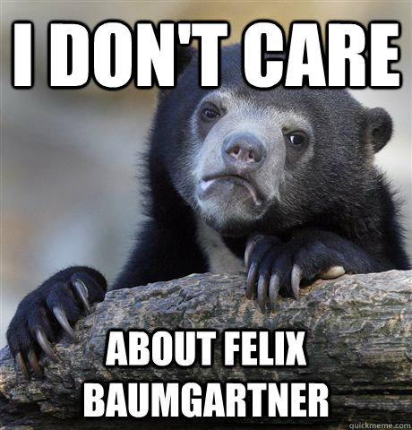 I don't care about Felix Baumgartner - I don't care about Felix Baumgartner  Confession Bear