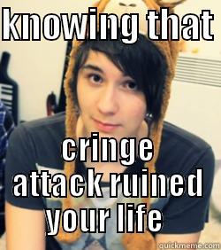 KNOWING THAT  CRINGE ATTACK RUINED YOUR LIFE  Misc