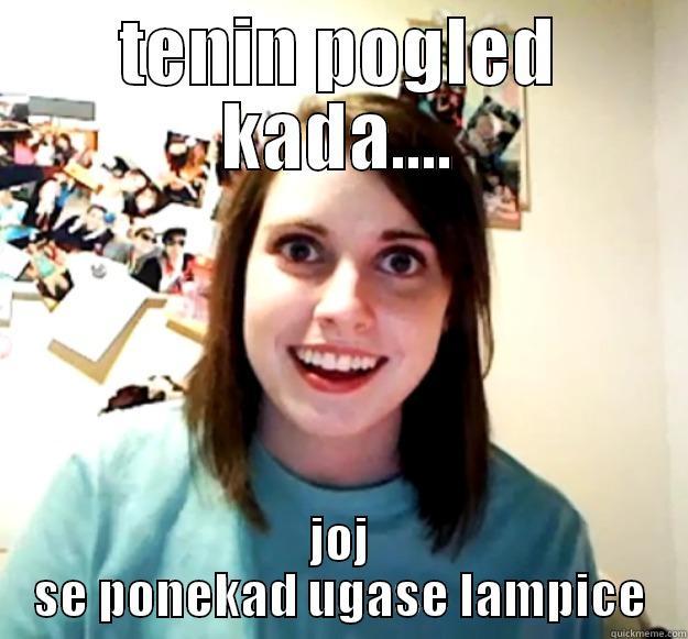 TENIN POGLED KADA.... JOJ SE PONEKAD UGASE LAMPICE Overly Attached Girlfriend