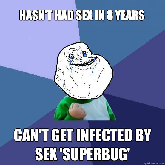 Hasn't had sex in 8 years Can't get infected by sex 'superbug'  Forever Alone Success Kid