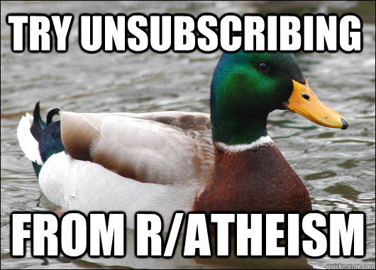 try unsubscribing from r/atheism  Actual Advice Mallard