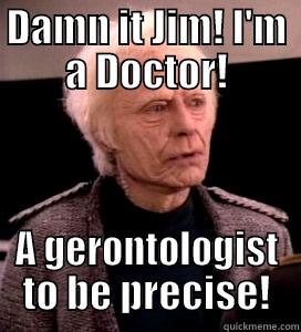 DAMN IT JIM! I'M A DOCTOR! A GERONTOLOGIST TO BE PRECISE! Misc