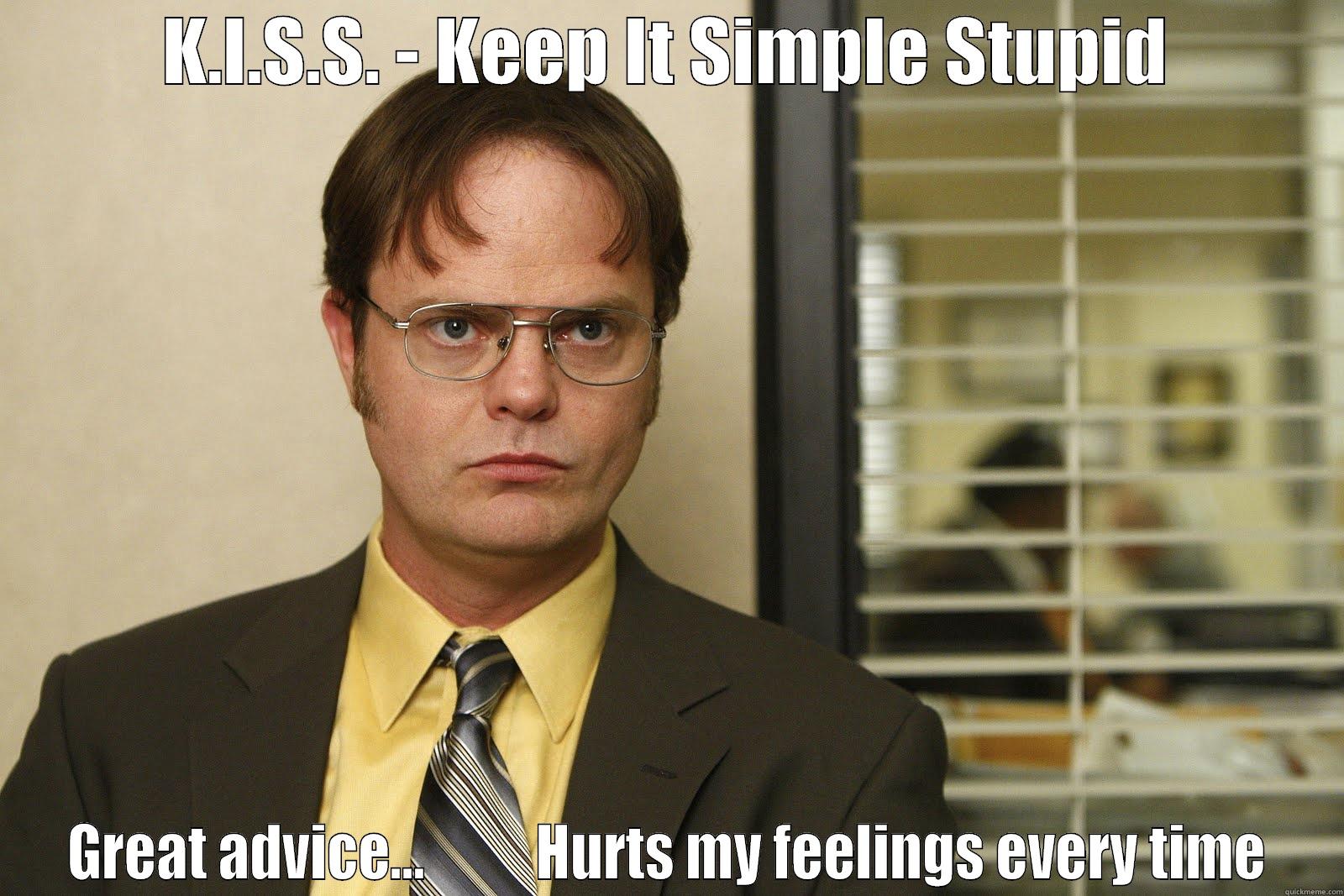 kiss great advice dwight the office  - K.I.S.S. - KEEP IT SIMPLE STUPID GREAT ADVICE...          HURTS MY FEELINGS EVERY TIME Misc