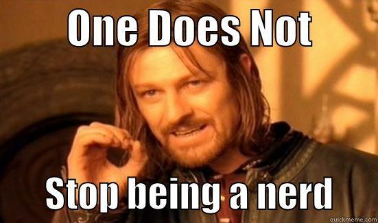         ONE DOES NOT                STOP BEING A NERD      Boromir