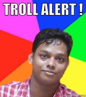  TROLL ALERT !   Misc