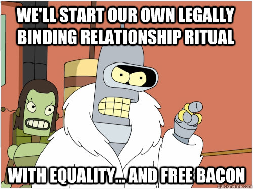 We'll Start our own legally binding relationship ritual with equality... and free bacon  Blackjack Bender