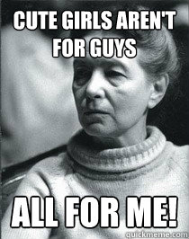 Cute girls aren't for guys ALL FOR ME!  Simone de Beauvoir