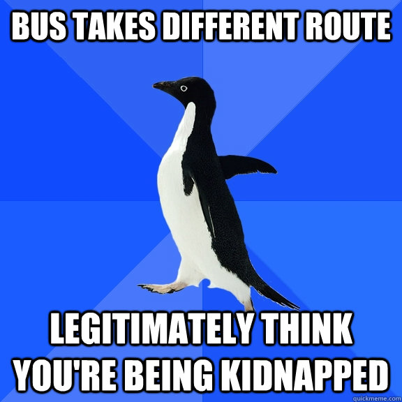 bus takes different route legitimately think you're being kidnapped  Socially Awkward Penguin