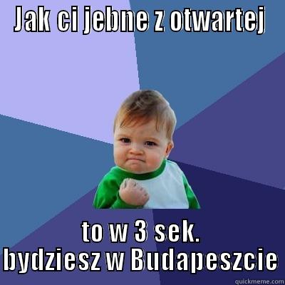 chuje muje - JAK CI JEBNE Z OTWARTEJ TO W 3 SEK. BYDZIESZ W BUDAPESZCIE Success Kid