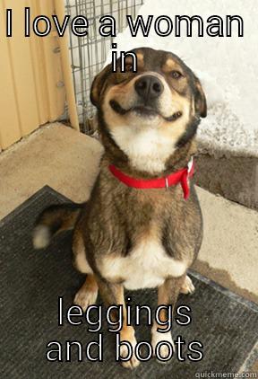 I LOVE A WOMAN IN LEGGINGS AND BOOTS Good Dog Greg