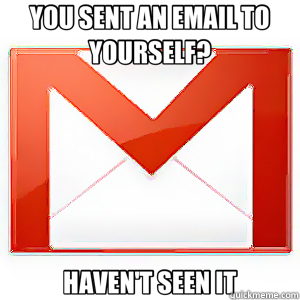 YOU SENT AN EMAIL TO YOURSELF? HAVEN'T SEEN IT  