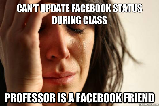 Can't update Facebook status during class Professor is a Facebook friend  First World Problems