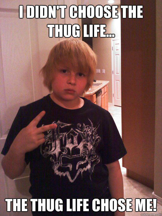 I didn't choose the thug life... The thug life chose me!  Little Kid SWAG