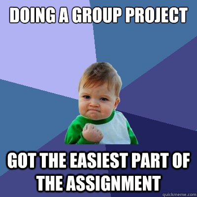 doing a group project got the easiest part of the assignment  Success Kid