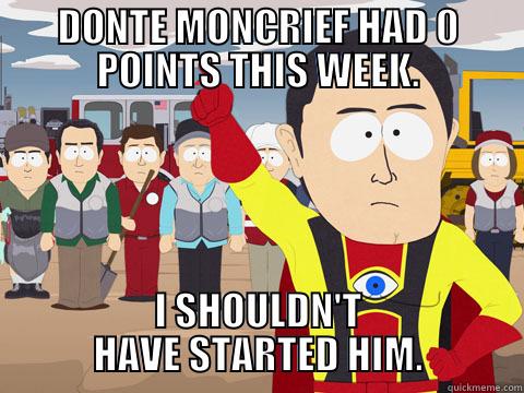 DONTE MONCRIEF HAD 0 POINTS THIS WEEK. I SHOULDN'T HAVE STARTED HIM. Captain Hindsight
