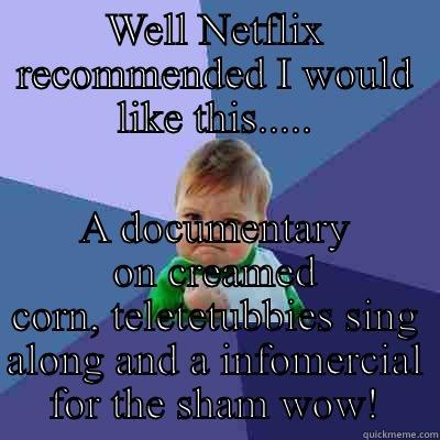 WELL NETFLIX RECOMMENDED I WOULD LIKE THIS..... A DOCUMENTARY ON CREAMED CORN, TELETETUBBIES SING ALONG AND A INFOMERCIAL FOR THE SHAM WOW! Success Kid