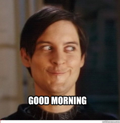  Good morning  Creepy Tobey Maguire