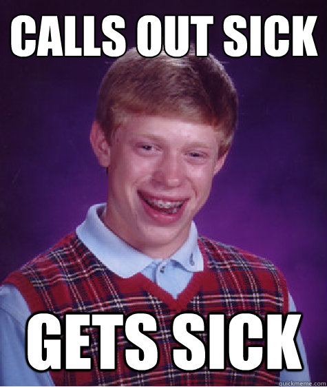 Calls out sick Gets sick - Calls out sick Gets sick  Bad Luck Brian