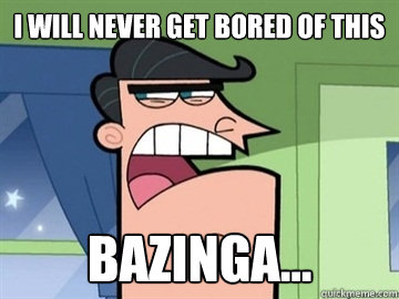I will never get bored of this  bazinga...   Dinkleberg