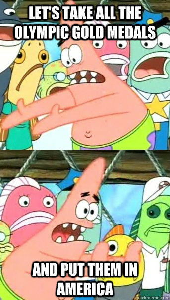 Let's take all the Olympic gold medals   and put them in America  Push it somewhere else Patrick