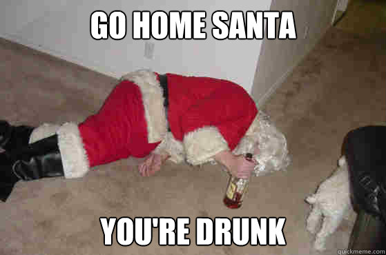 GO HOME SANTA YOU'RE DRUNK - GO HOME SANTA YOU'RE DRUNK  Santa drunk