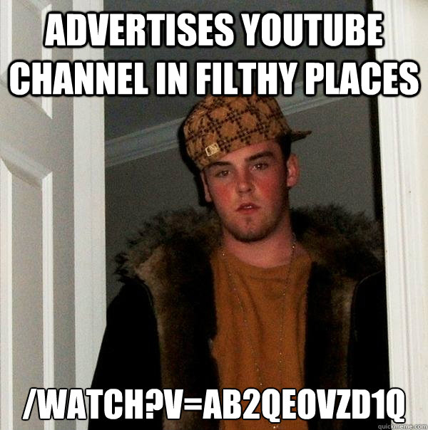 advertises youtube channel in filthy places /watch?v=Ab2QEOVZD1Q  Scumbag Steve