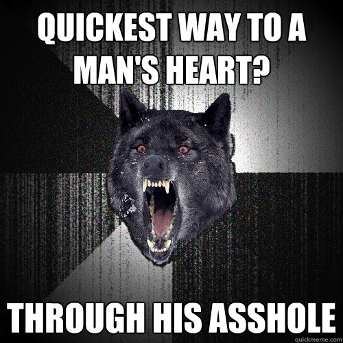 Quickest way to a man's heart? Through his asshole  Insanity Wolf