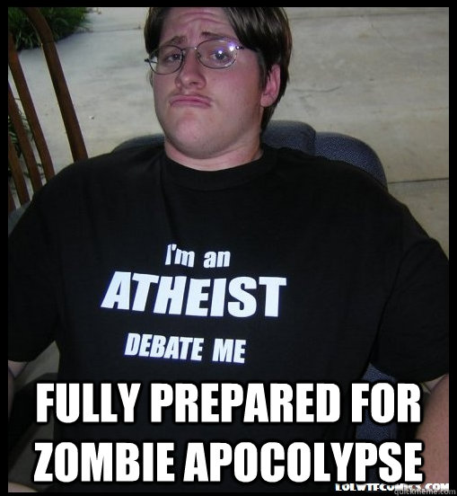  fully prepared for zombie apocolypse -  fully prepared for zombie apocolypse  Scumbag Atheist