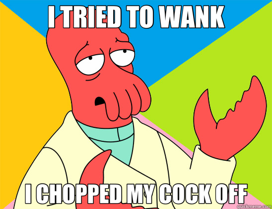 I TRIED TO WANK I CHOPPED MY COCK OFF  Futurama Zoidberg 