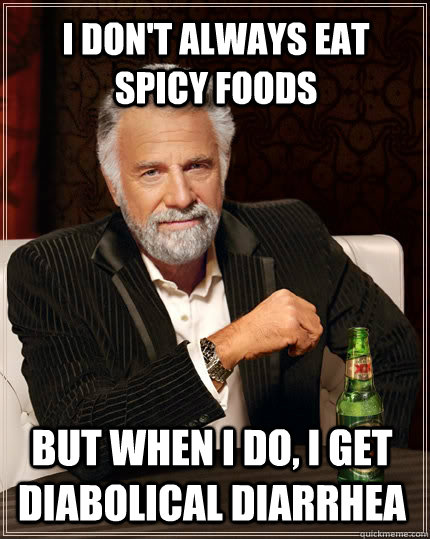 I don't always eat spicy foods but when I do, I get diabolical diarrhea - I don't always eat spicy foods but when I do, I get diabolical diarrhea  The Most Interesting Man In The World