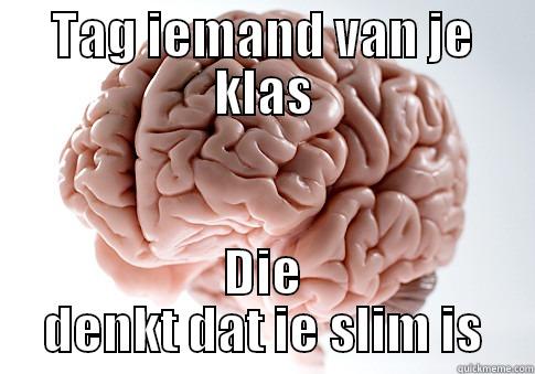TAG IEMAND VAN JE KLAS DIE DENKT DAT IE SLIM IS Scumbag Brain