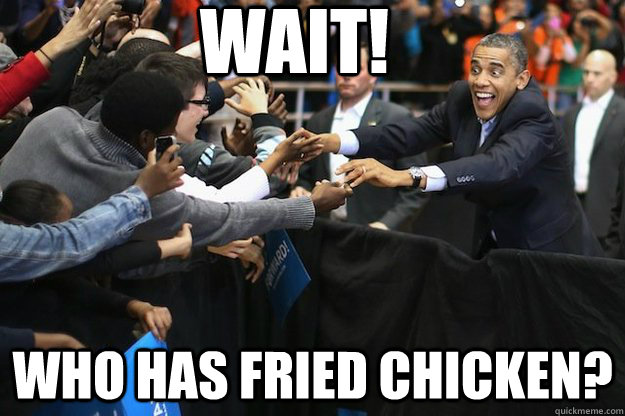 WAIT! Who has fried chicken?  