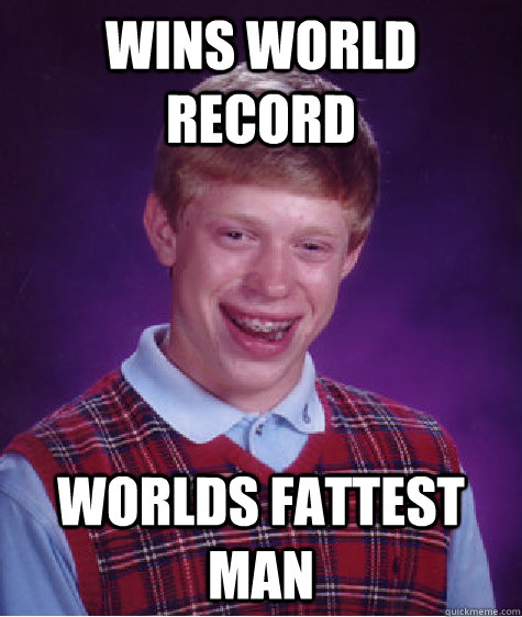 Wins world record worlds fattest man - Wins world record worlds fattest man  Bad Luck Brian