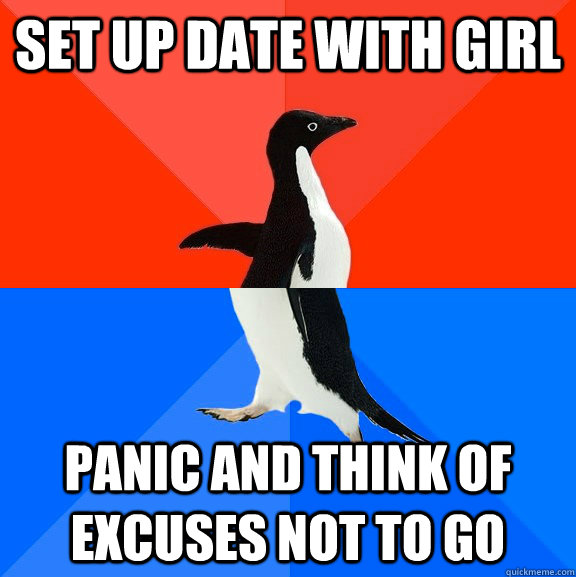 Set up date with girl panic and think of excuses not to go  Socially Awesome Awkward Penguin