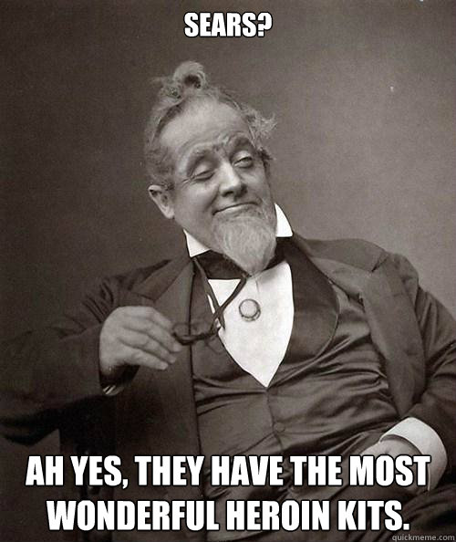 Sears? Ah yes, they have the most wonderful heroin kits. - Sears? Ah yes, they have the most wonderful heroin kits.  1880s Stoner