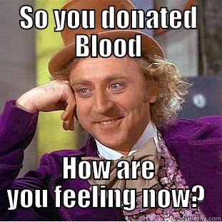SO YOU DONATED BLOOD HOW ARE YOU FEELING NOW?  Condescending Wonka