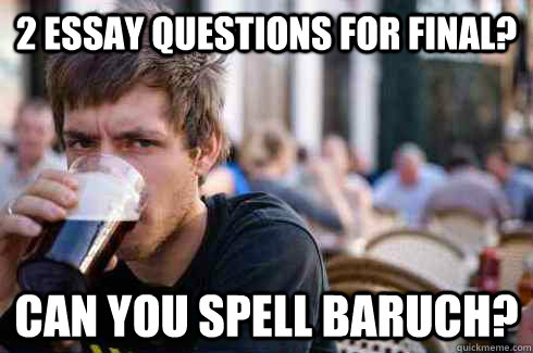 2 essay questions for final? can you spell baruch?  Lazy College Senior