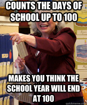 Counts the days of school up to 100 Makes you think the school year will end at 100 - Counts the days of school up to 100 Makes you think the school year will end at 100  Unhelpful Kindergarten Teacher